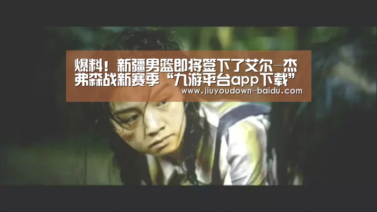爆料！新疆男篮即将签下了艾尔-杰弗森战新赛季“九游平台app下载”(图1)